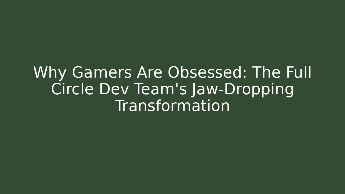 Why Gamers Are Obsessed: The Full Circle Dev Team's Jaw-Dropping Transformation