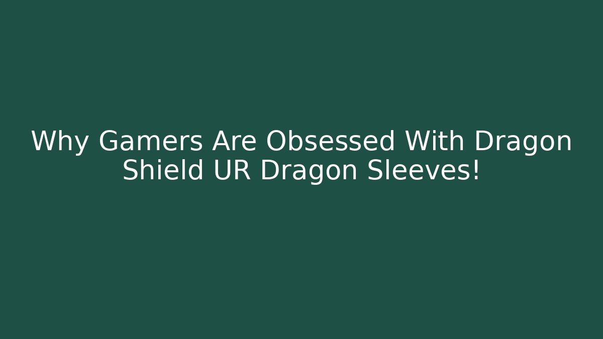 Why Gamers Are Obsessed With Dragon Shield UR Dragon Sleeves!