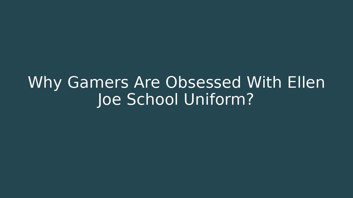 Why Gamers Are Obsessed With Ellen Joe School Uniform? - Felix Cat Insurance