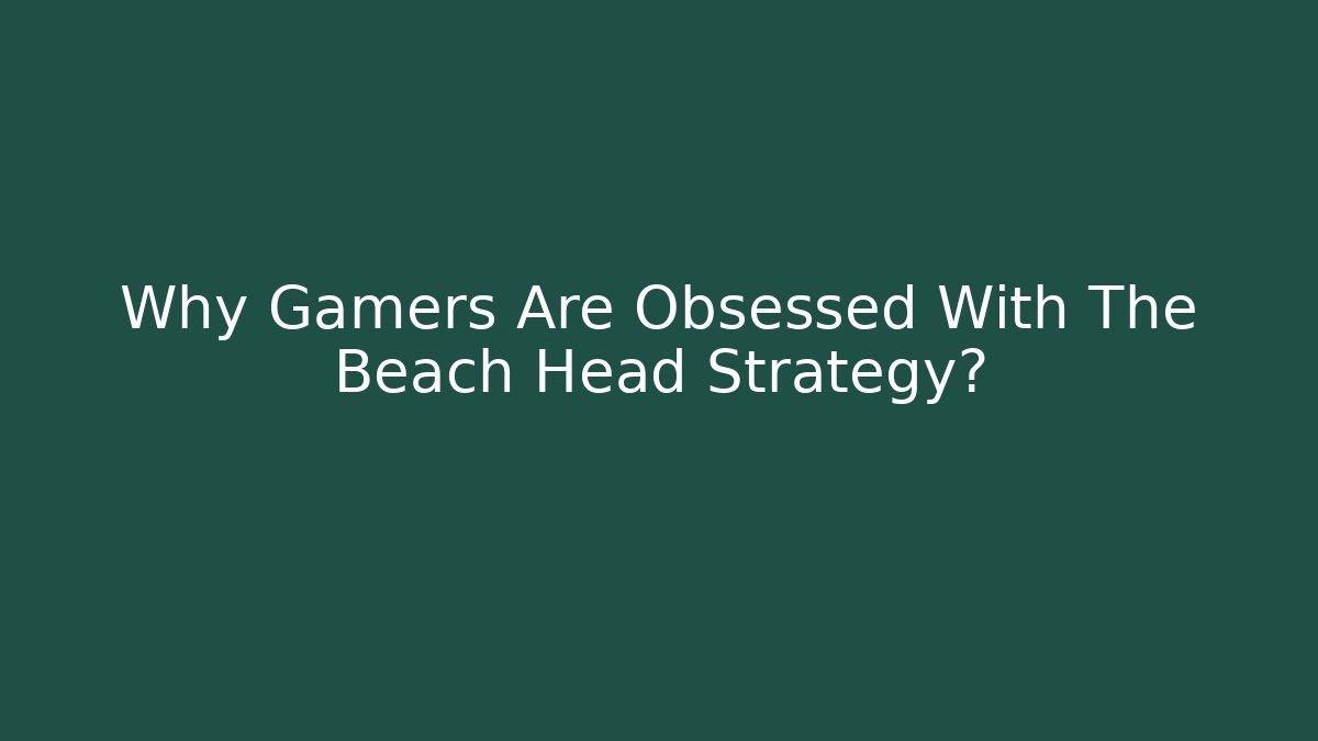 Why Gamers Are Obsessed With The Beach Head Strategy?