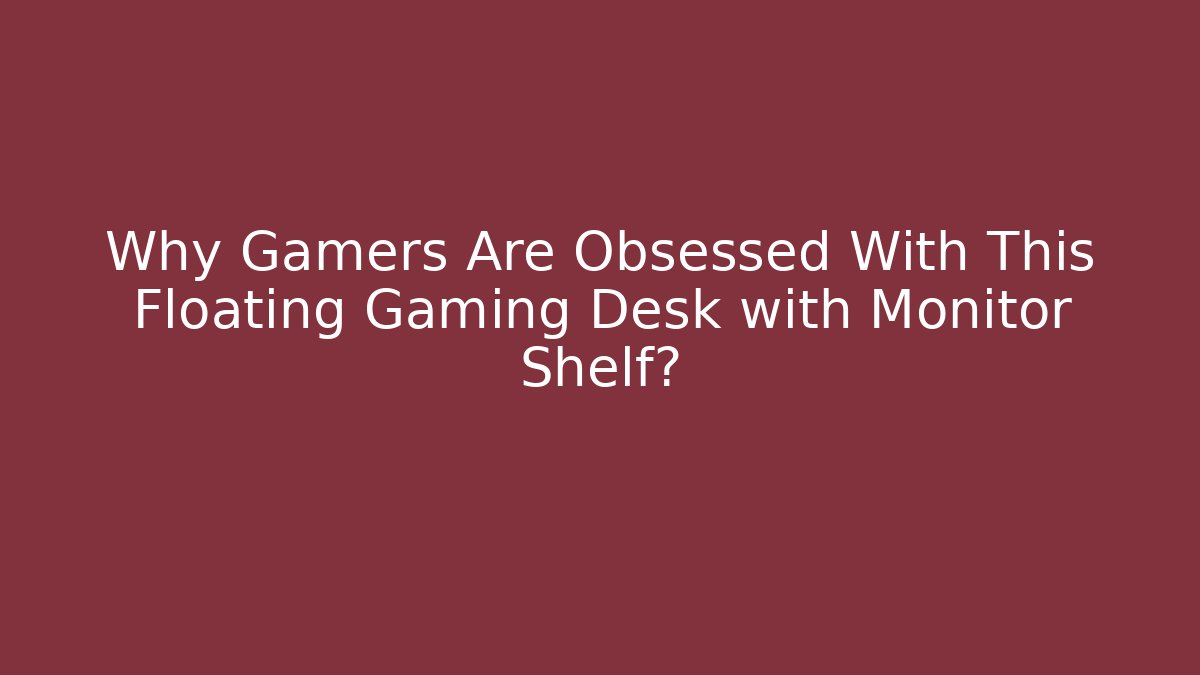 Why Gamers Are Obsessed With This Floating Gaming Desk with Monitor Shelf?