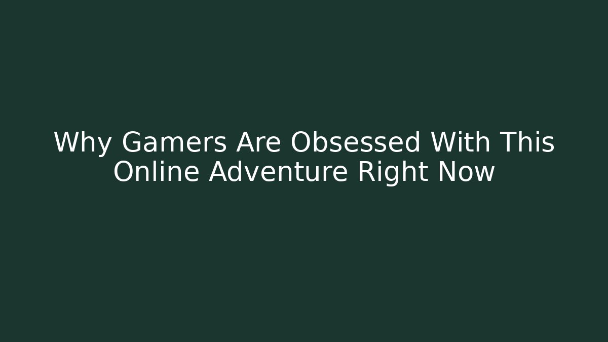 Why Gamers Are Obsessed With This Online Adventure Right Now