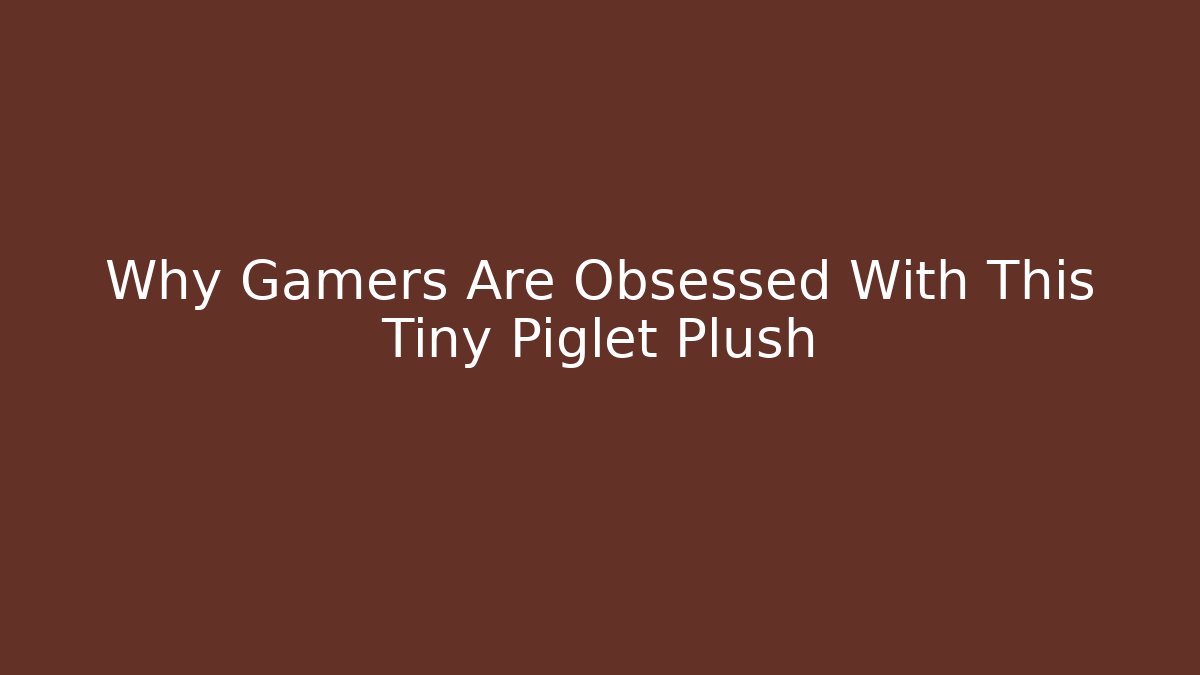 Why Gamers Are Obsessed With This Tiny Piglet Plush