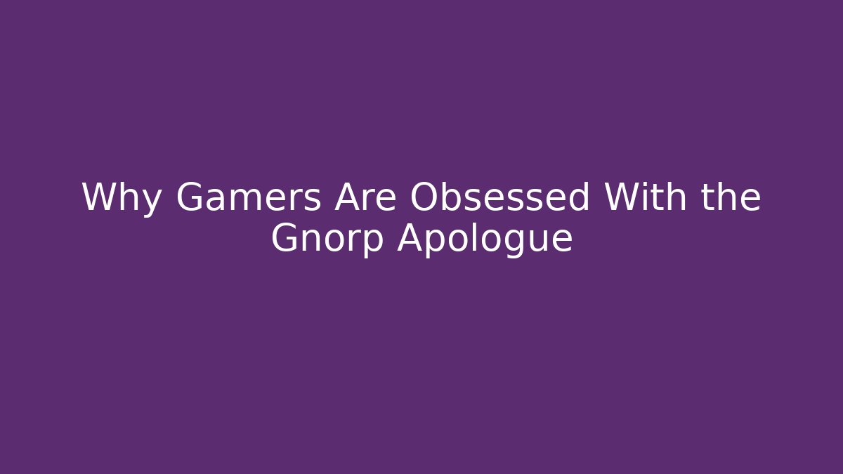 Why Gamers Are Obsessed With the Gnorp Apologue