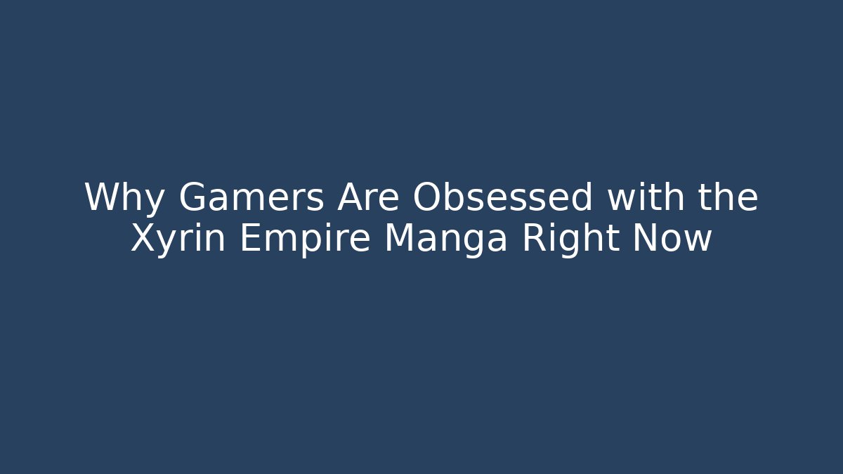 Why Gamers Are Obsessed with the Xyrin Empire Manga Right Now