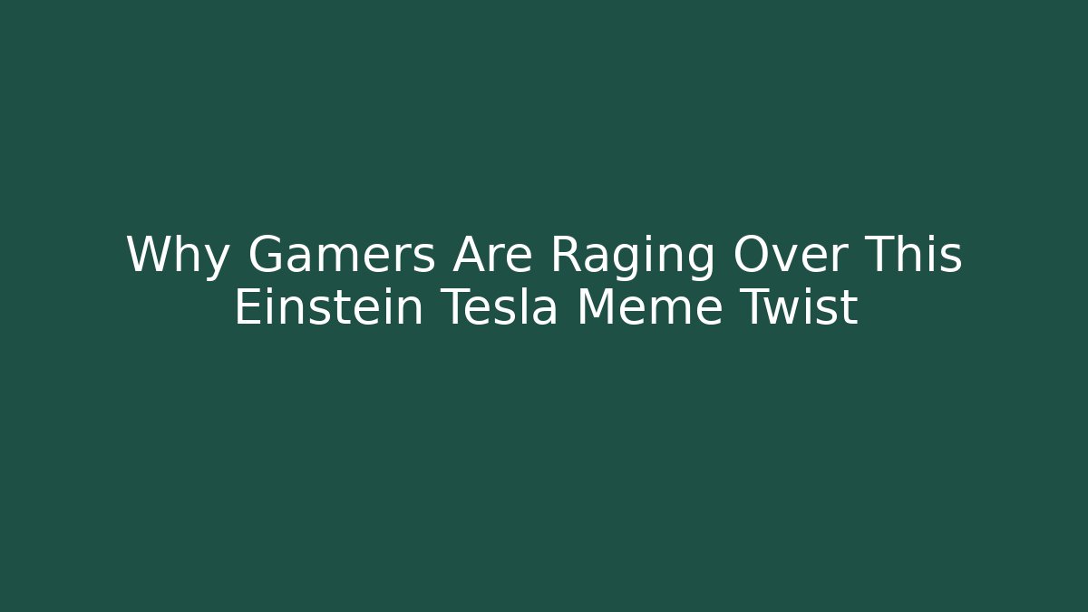 Why Gamers Are Raging Over This Einstein Tesla Meme Twist