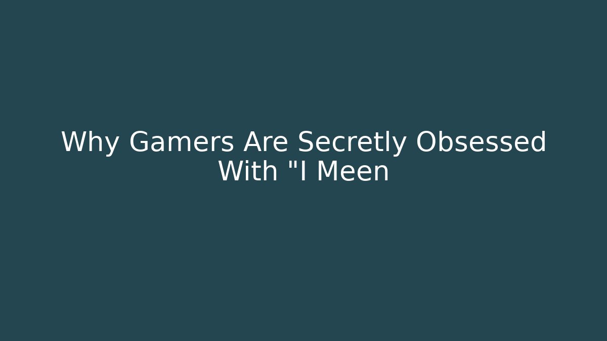 Why Gamers Are Secretly Obsessed With "I Meen