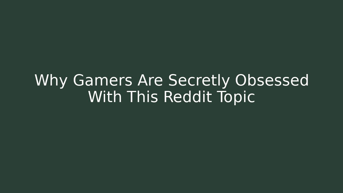 Why Gamers Are Secretly Obsessed With This Reddit Topic