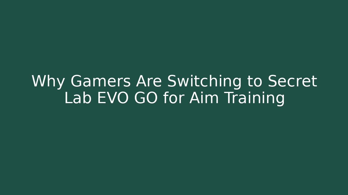 Why Gamers Are Switching to Secret Lab EVO GO for Aim Training
