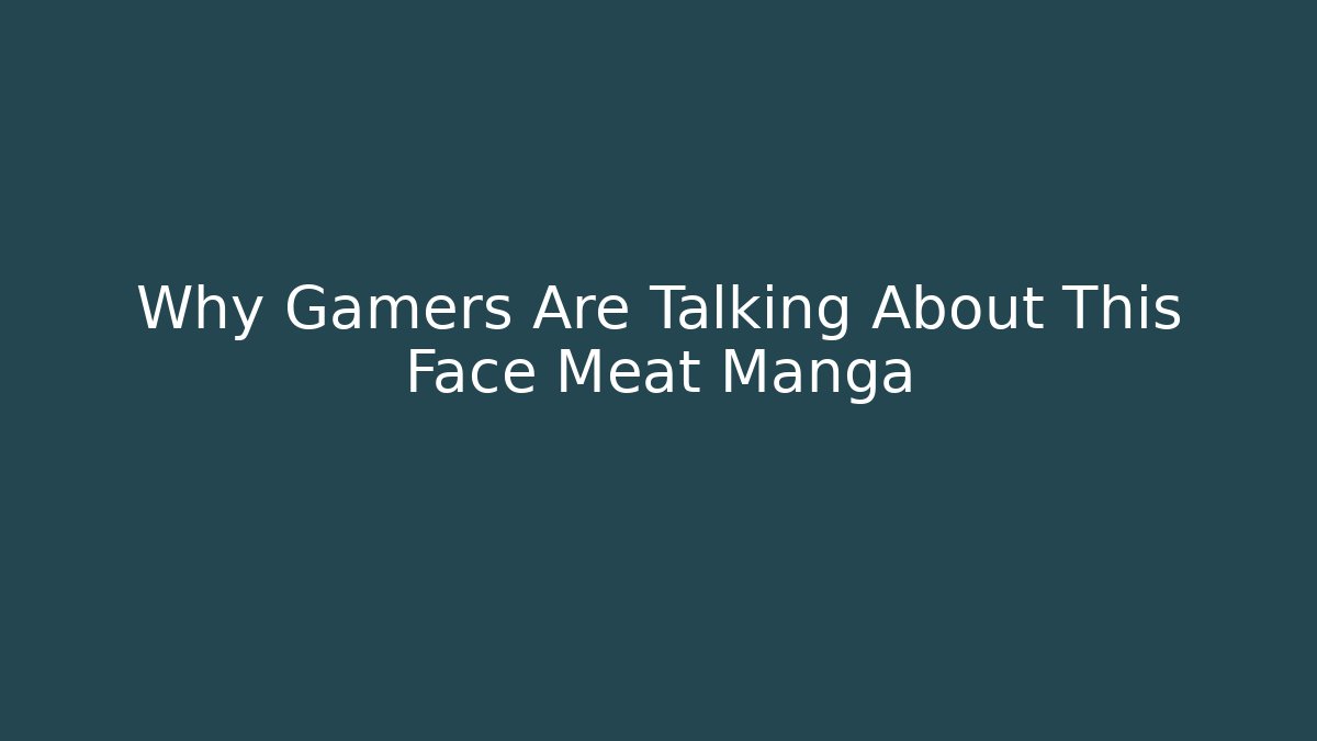 Why Gamers Are Talking About This Face Meat Manga