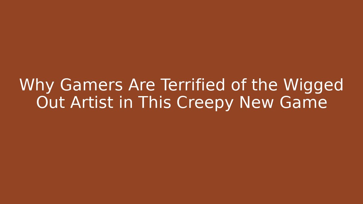 Why Gamers Are Terrified of the Wigged Out Artist in This Creepy New Game