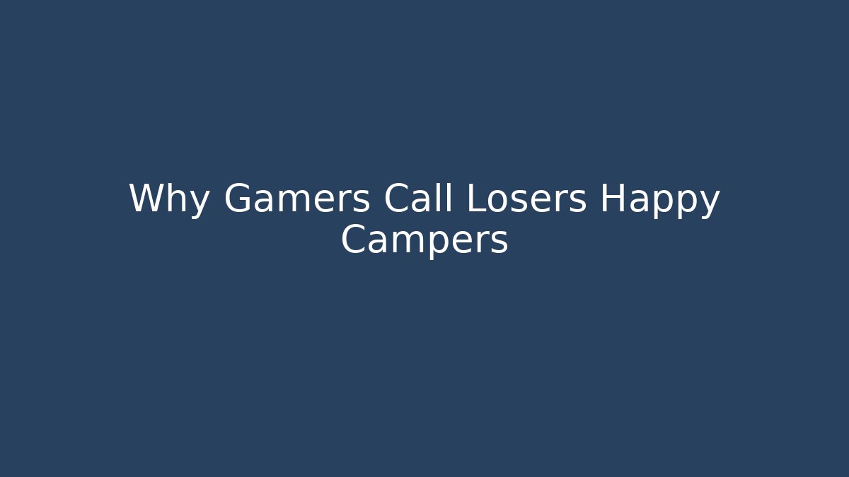 Why Gamers Call Losers Happy Campers