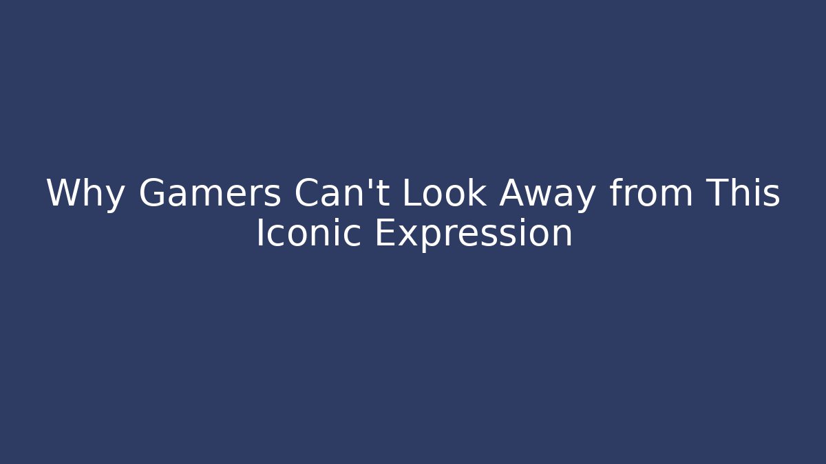 Why Gamers Can't Look Away from This Iconic Expression