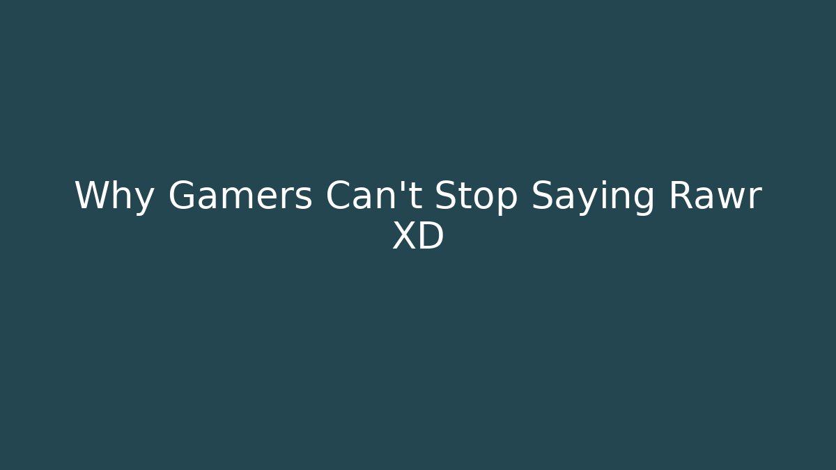 Why Gamers Can't Stop Saying Rawr XD