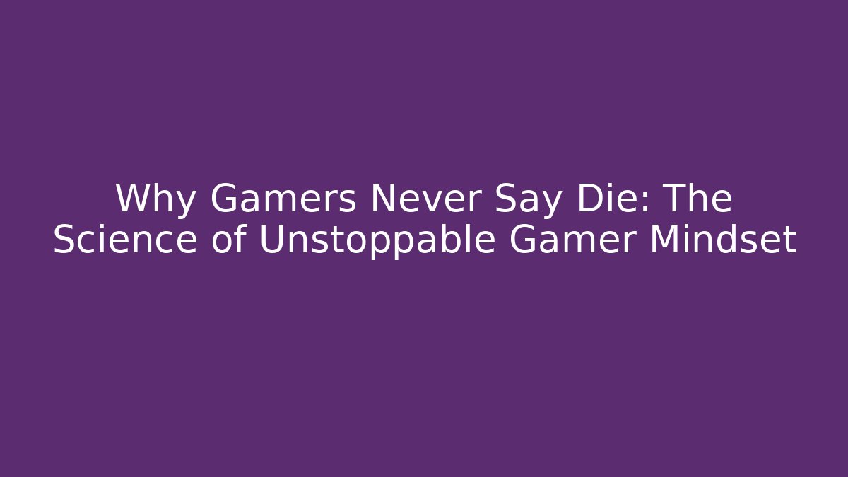 Why Gamers Never Say Die: The Science of Unstoppable Gamer Mindset