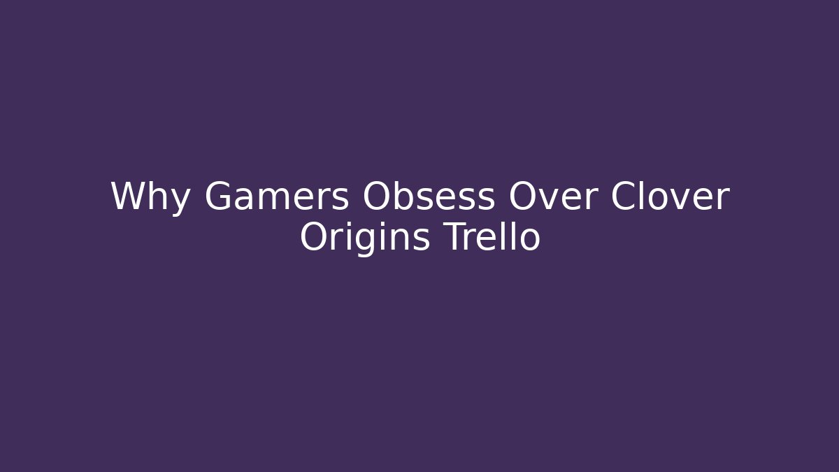 Why Gamers Obsess Over Clover Origins Trello