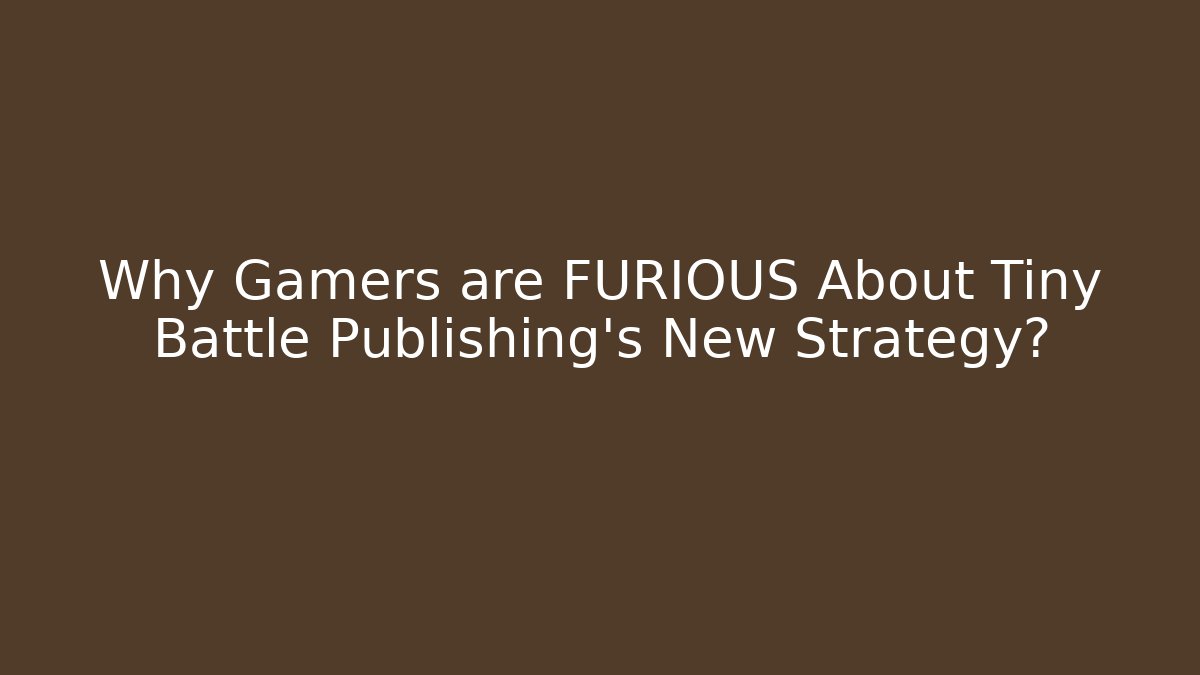 Why Gamers are FURIOUS About Tiny Battle Publishing's New Strategy?