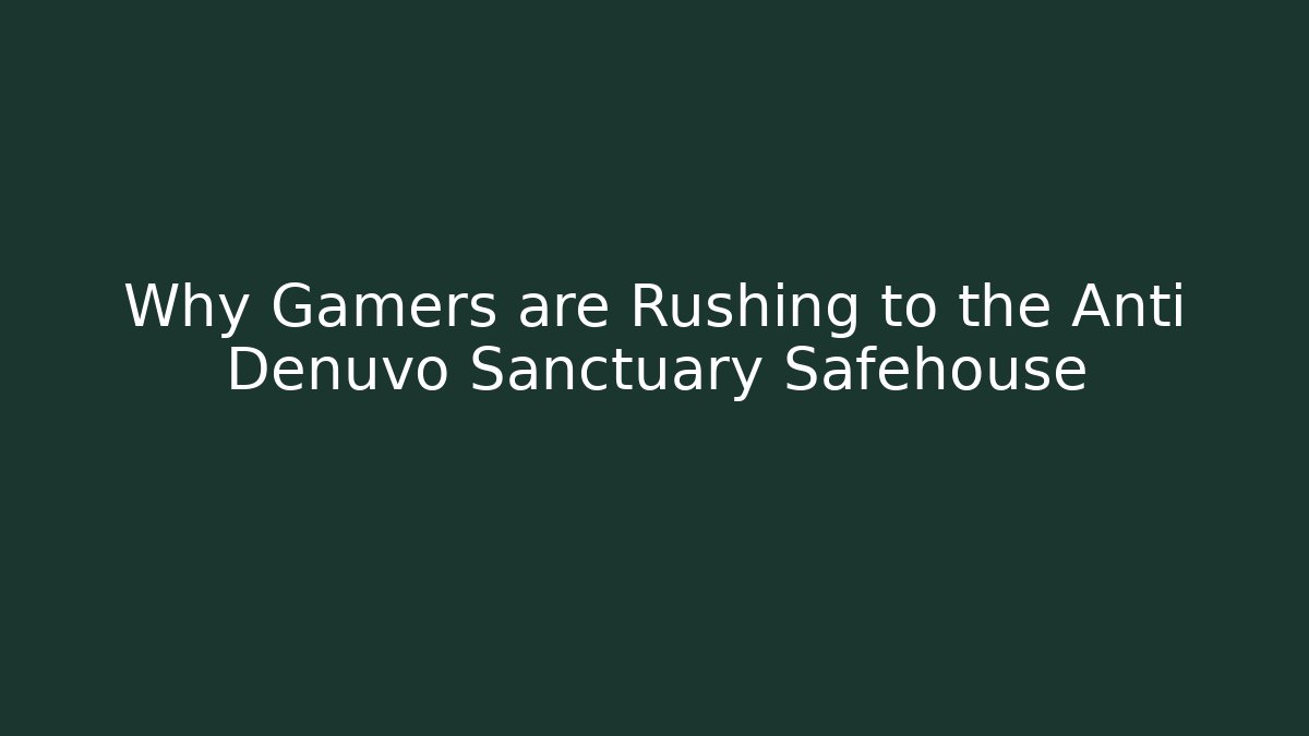 Why Gamers are Rushing to the Anti Denuvo Sanctuary Safehouse