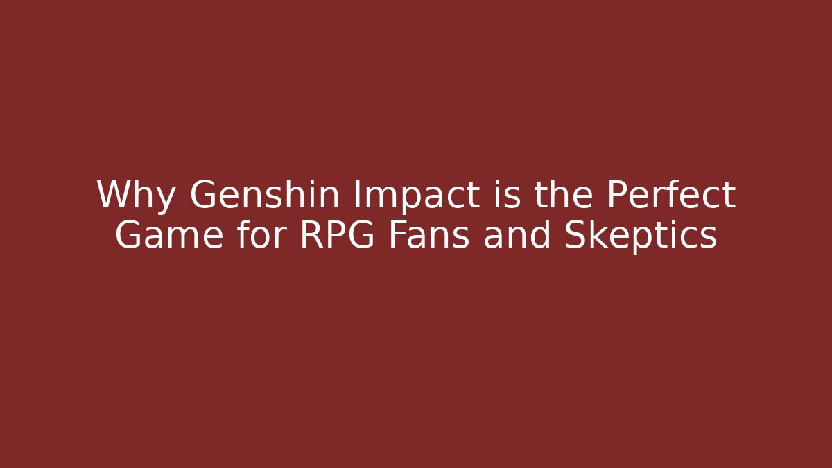 Why Genshin Impact is the Perfect Game for RPG Fans and Skeptics
