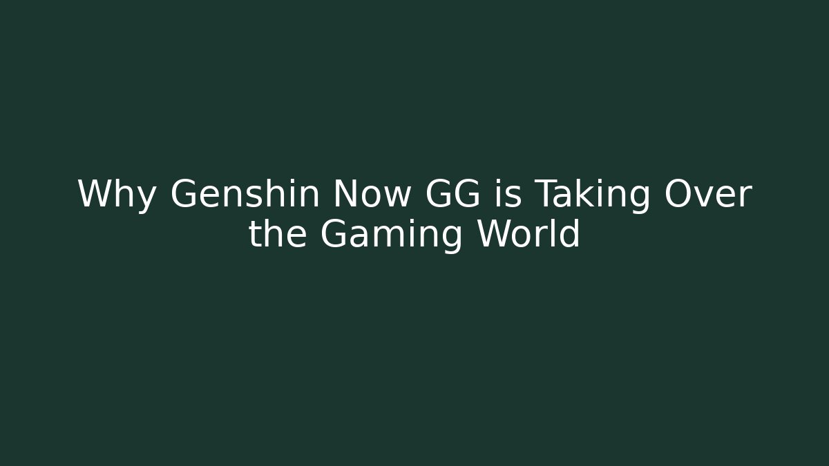Why Genshin Now GG is Taking Over the Gaming World
