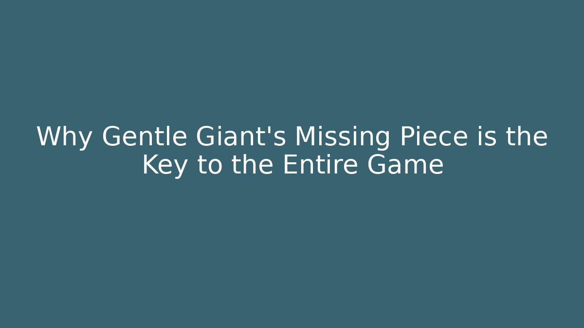 Why Gentle Giant's Missing Piece is the Key to the Entire Game