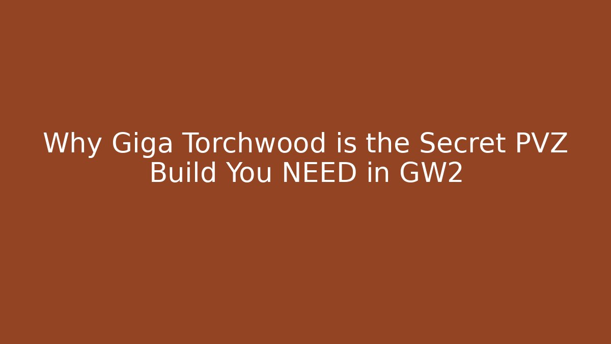 Why Giga Torchwood is the Secret PVZ Build You NEED in GW2