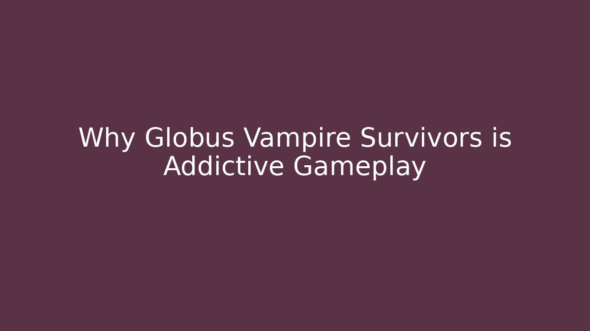 Why Globus Vampire Survivors is Addictive Gameplay