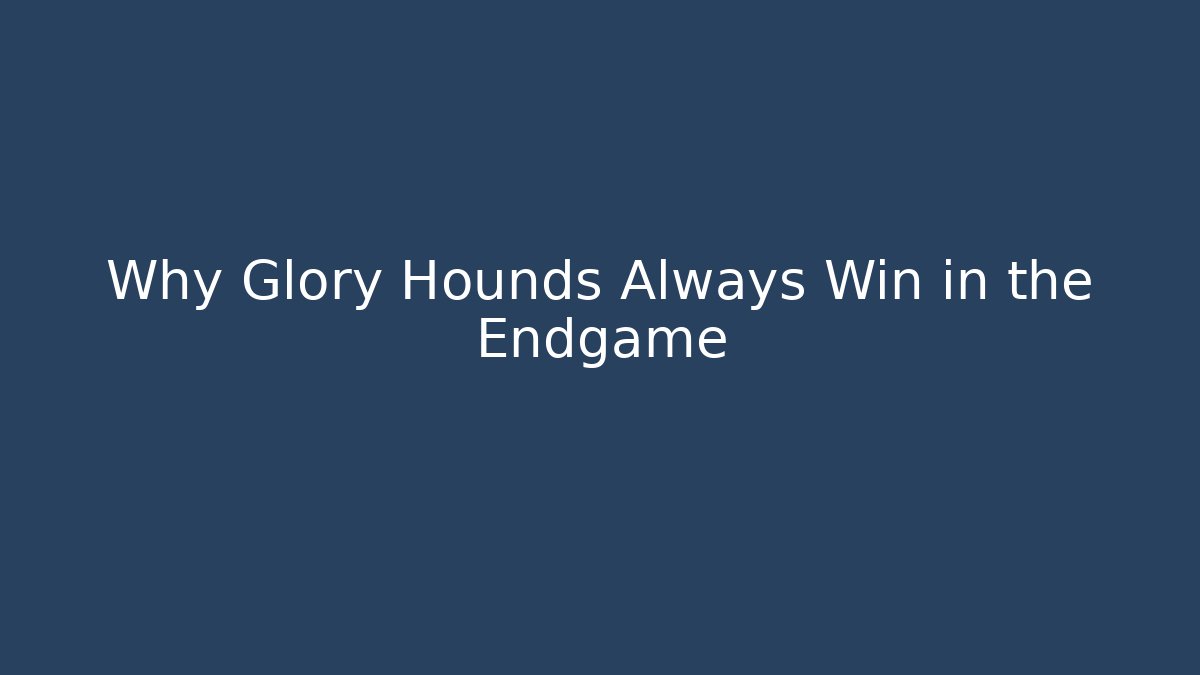 Why Glory Hounds Always Win in the Endgame