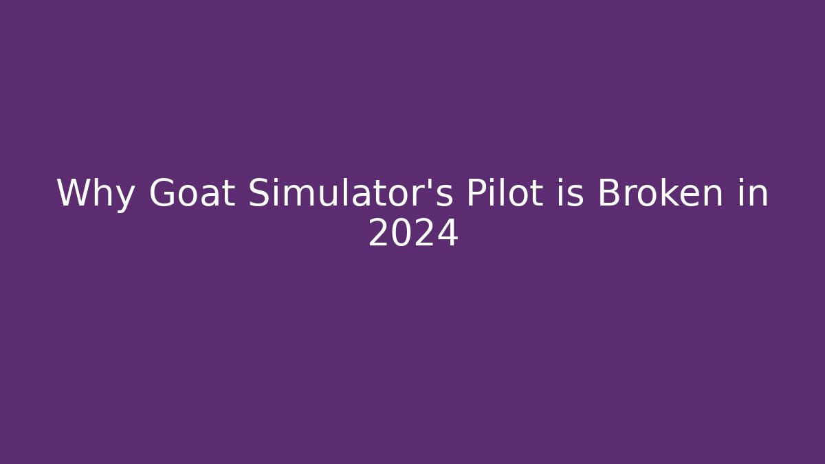 Why Goat Simulator's Pilot is Broken in 2024