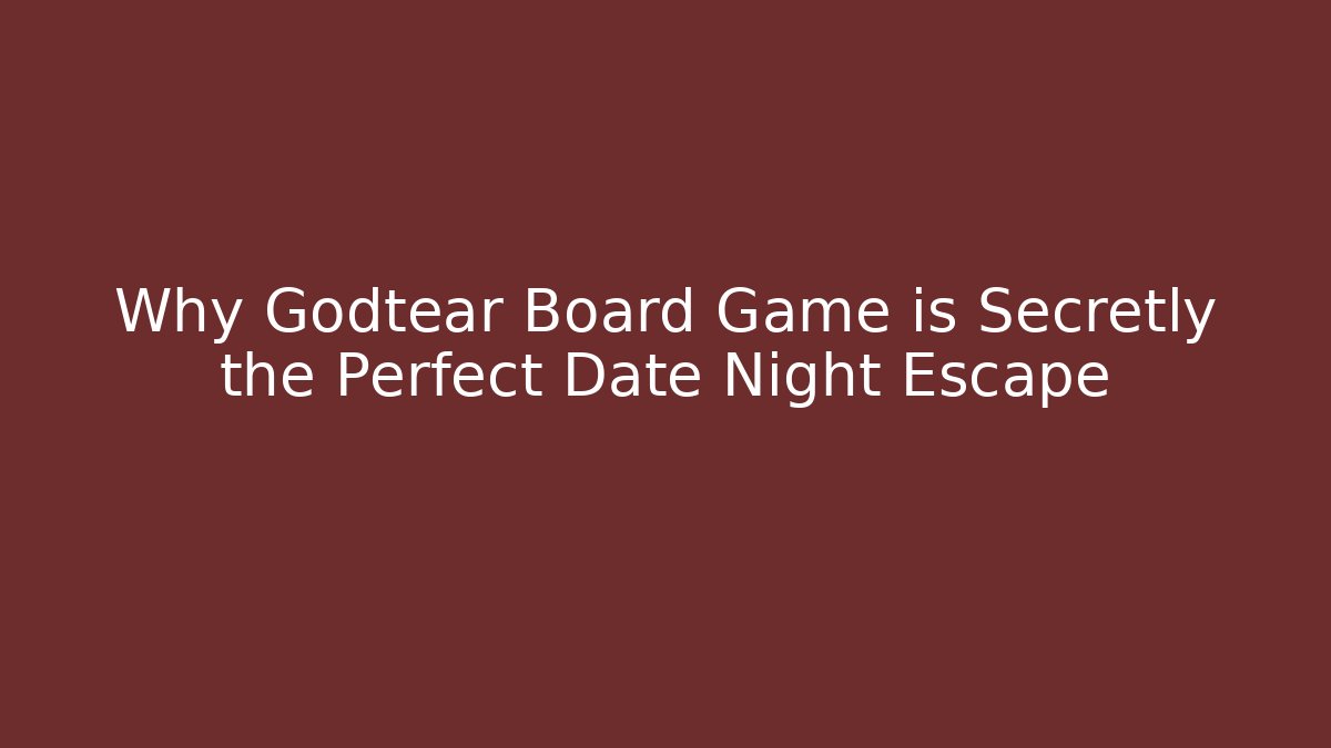 Why Godtear Board Game is Secretly the Perfect Date Night Escape
