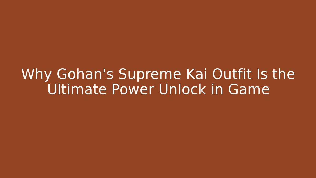 Why Gohan's Supreme Kai Outfit Is the Ultimate Power Unlock in Game