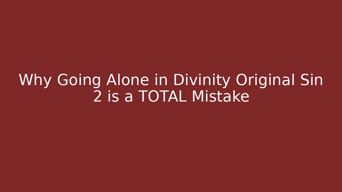Why Going Alone in Divinity Original Sin 2 is a TOTAL Mistake