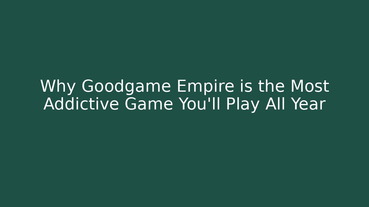 Why Goodgame Empire is the Most Addictive Game You'll Play All Year