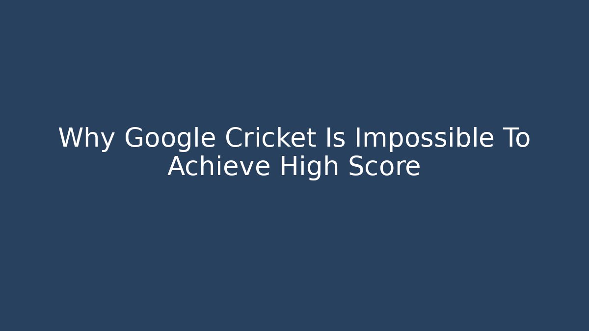 Why Google Cricket Is Impossible To Achieve High Score