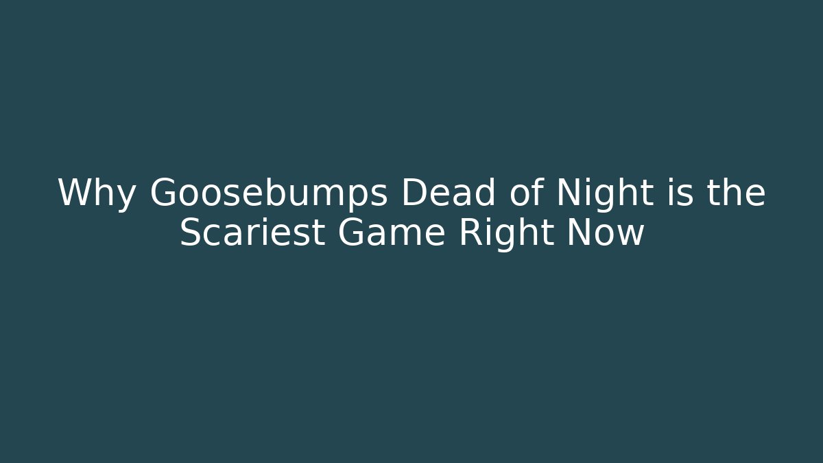 Why Goosebumps Dead of Night is the Scariest Game Right Now