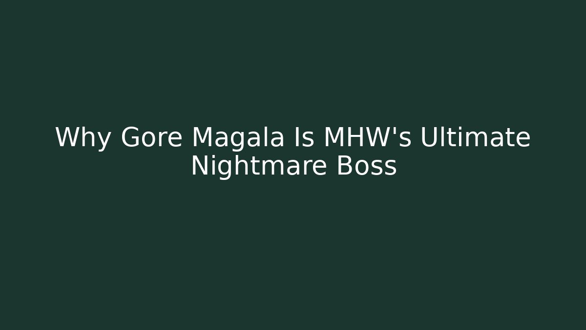 Why Gore Magala Is MHW's Ultimate Nightmare Boss