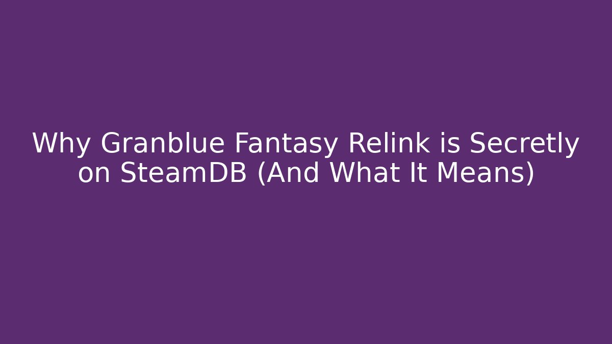 Why Granblue Fantasy Relink is Secretly on SteamDB (And What It Means)
