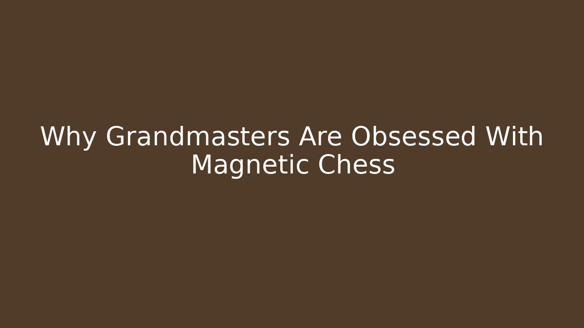 Why Grandmasters Are Obsessed With Magnetic Chess