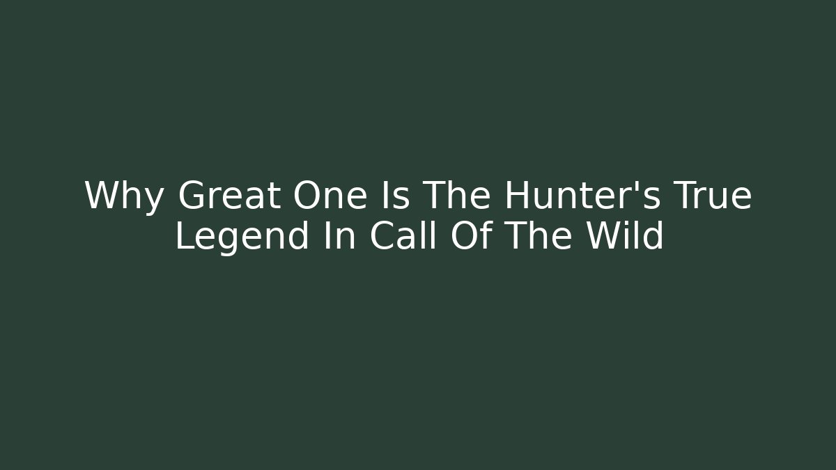 Why Great One Is The Hunter's True Legend In Call Of The Wild