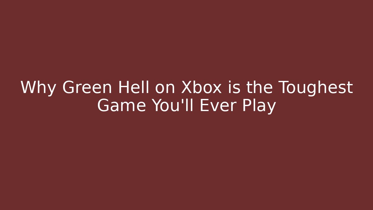 Why Green Hell on Xbox is the Toughest Game You'll Ever Play