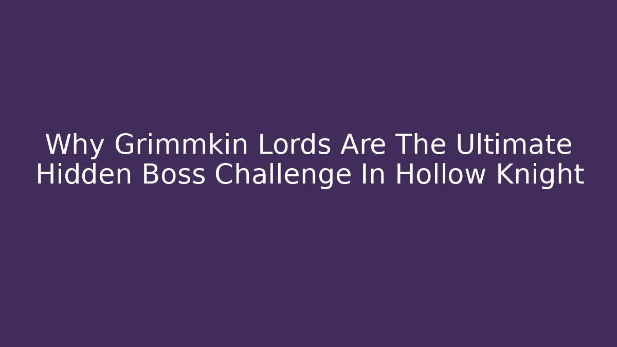 Why Grimmkin Lords Are The Ultimate Hidden Boss Challenge In Hollow Knight