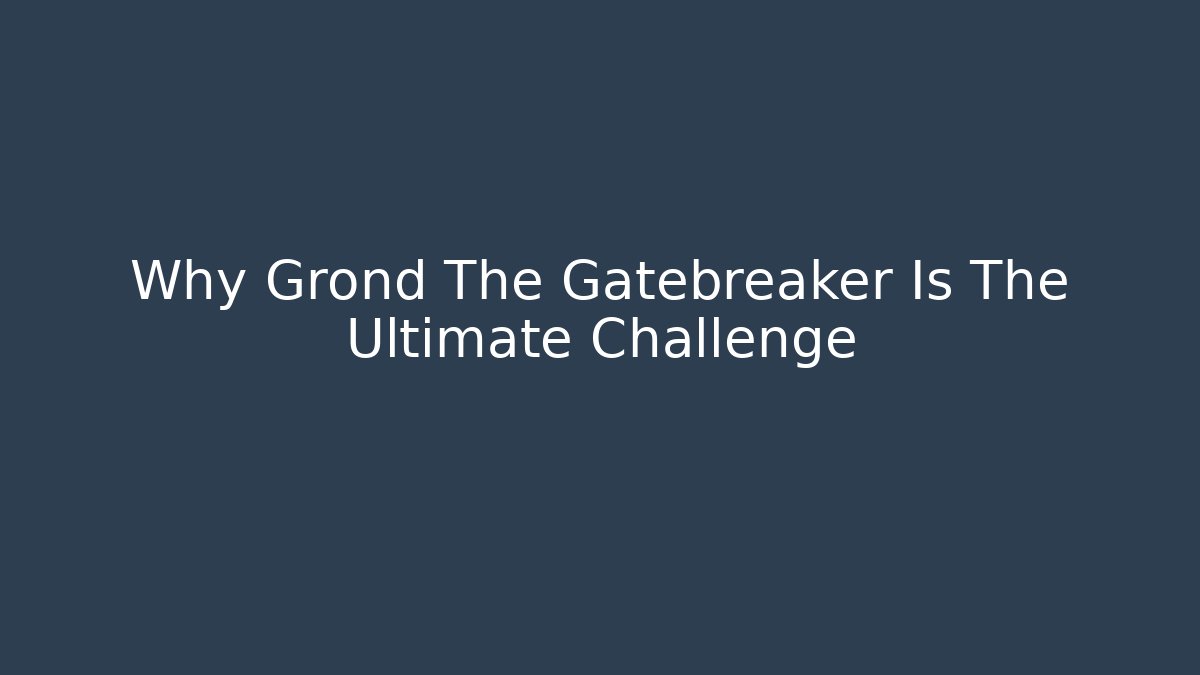 Why Grond The Gatebreaker Is The Ultimate Challenge