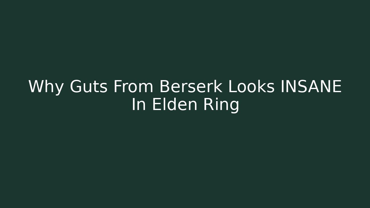 Why Guts From Berserk Looks INSANE In Elden Ring