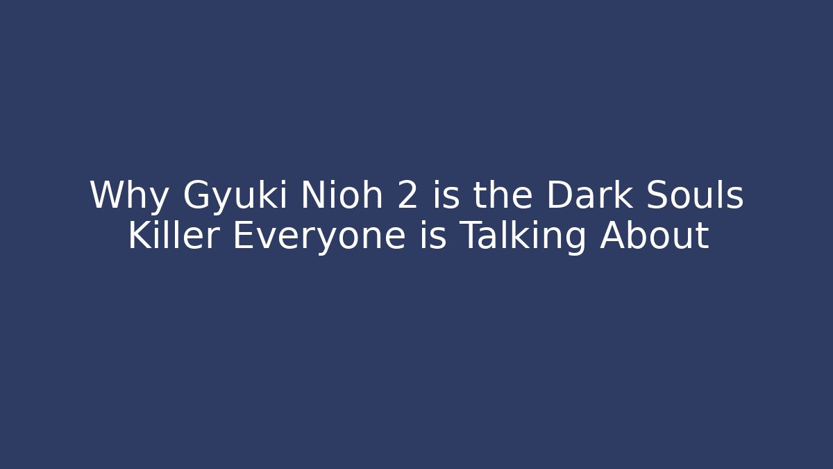 Why Gyuki Nioh 2 is the Dark Souls Killer Everyone is Talking About