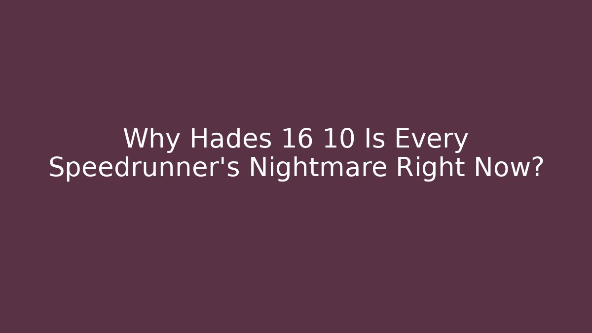 Why Hades 16 10 Is Every Speedrunner's Nightmare Right Now?