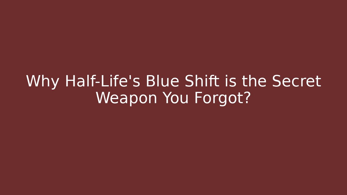Why Half-Life’s Blue Shift is the Secret Weapon You Forgot?