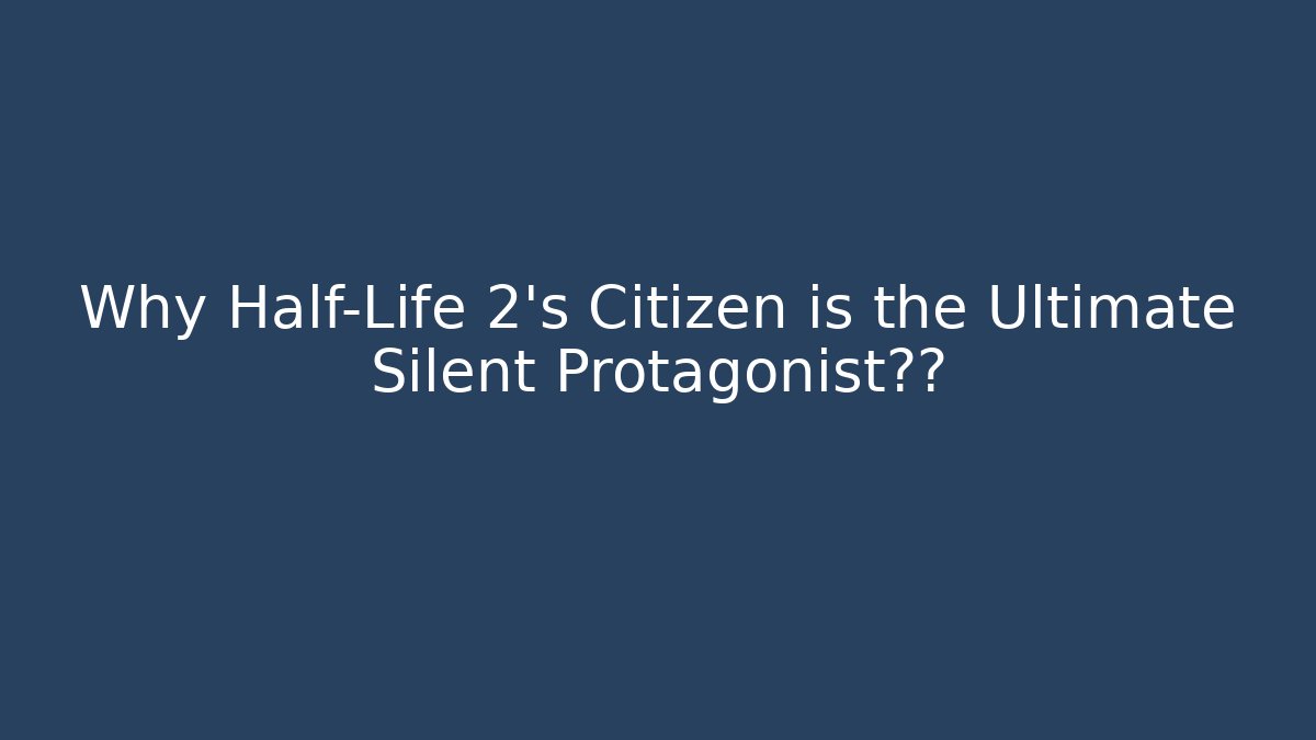Why Half-Life 2's Citizen is the Ultimate Silent Protagonist揭秘
