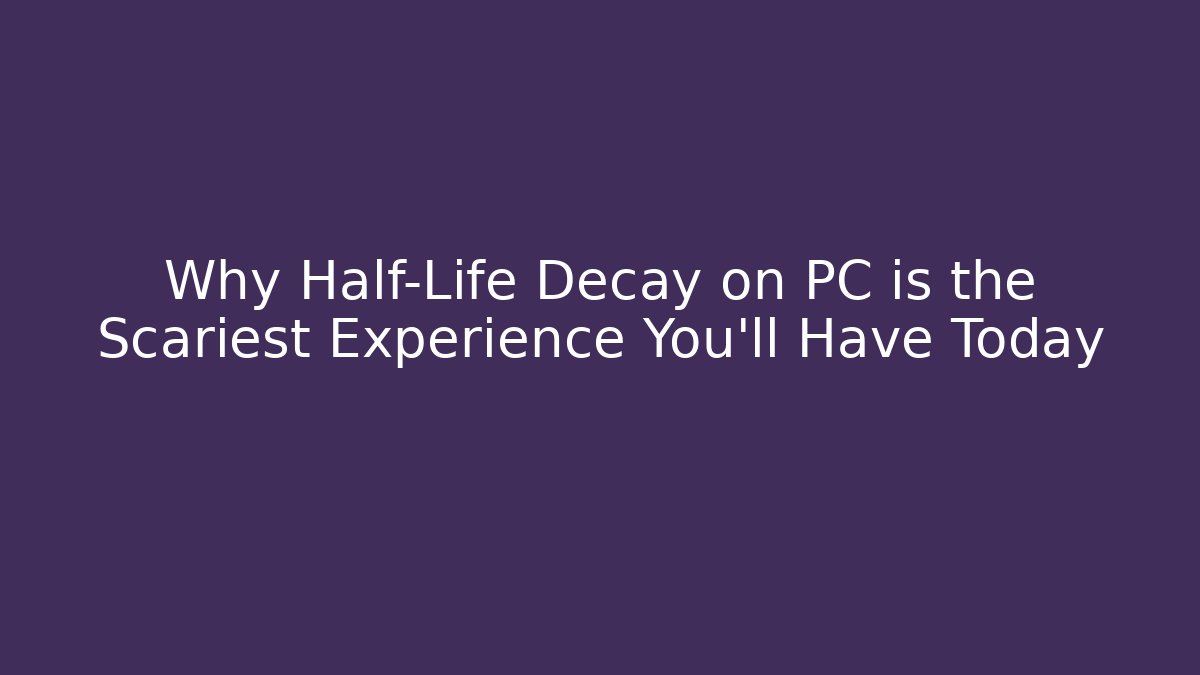 Why Half-Life Decay on PC is the Scariest Experience You'll Have Today
