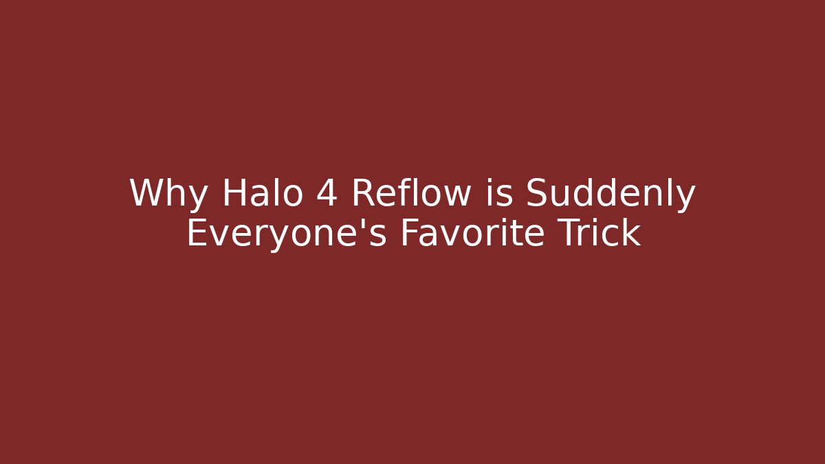 Why Halo 4 Reflow is Suddenly Everyone's Favorite Trick