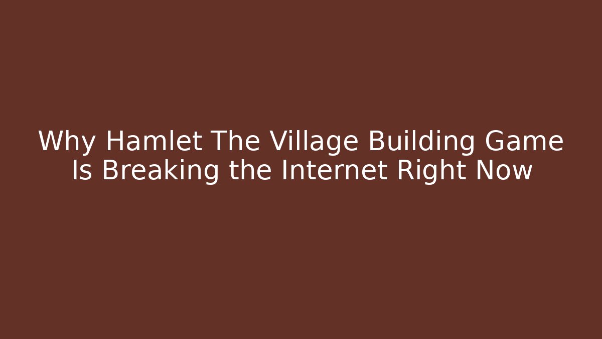 Why Hamlet The Village Building Game Is Breaking the Internet Right Now